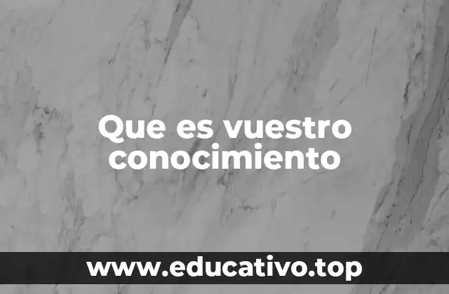 Que es vuestro conocimiento