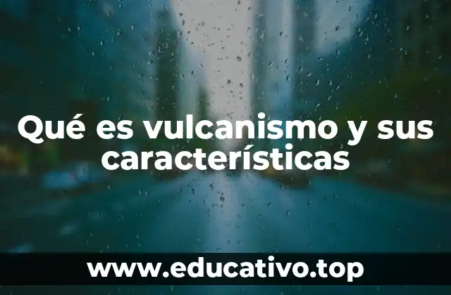 Qué es vulcanismo y sus características