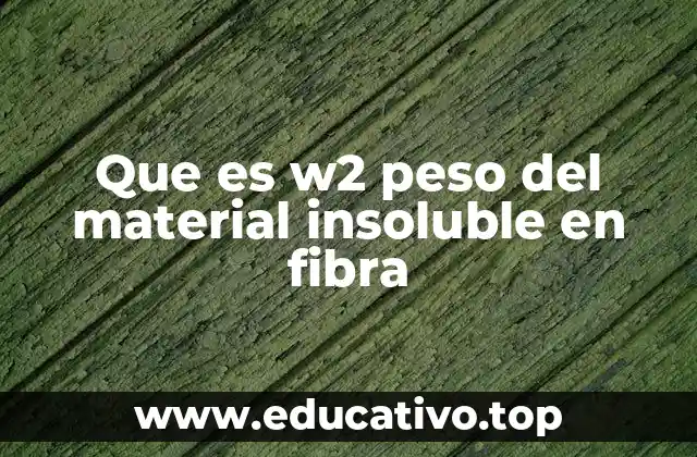 Que es w2 peso del material insoluble en fibra