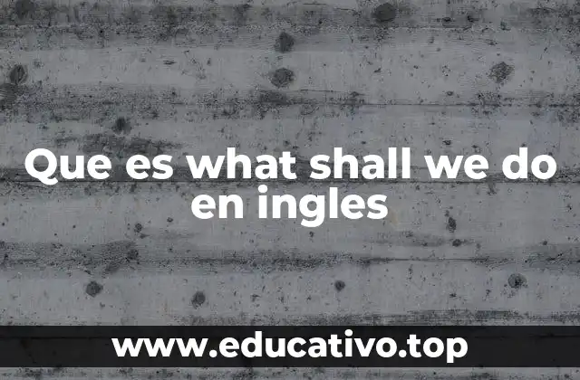 Que es what shall we do en ingles