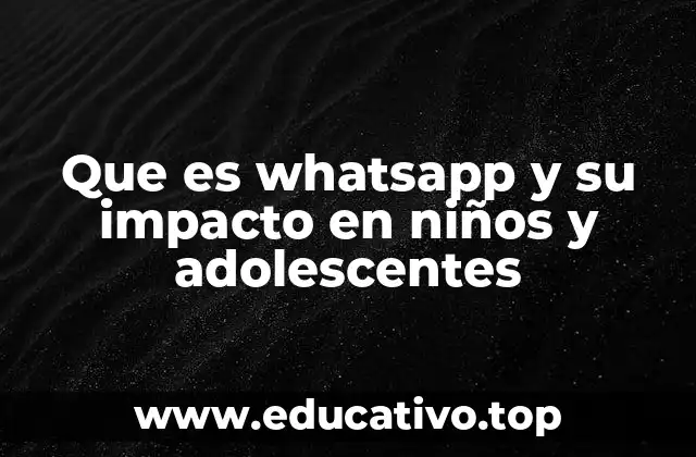 Que es whatsapp y su impacto en niños y adolescentes