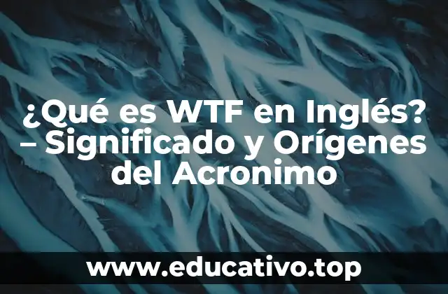 ¿Qué es WTF en Inglés? – Significado y Orígenes del Acronimo