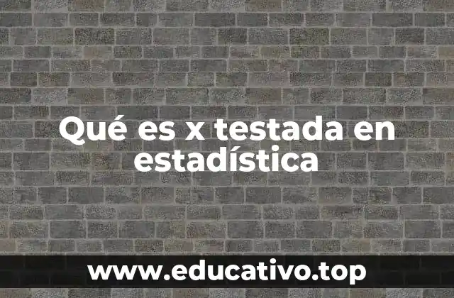 Qué es x testada en estadística
