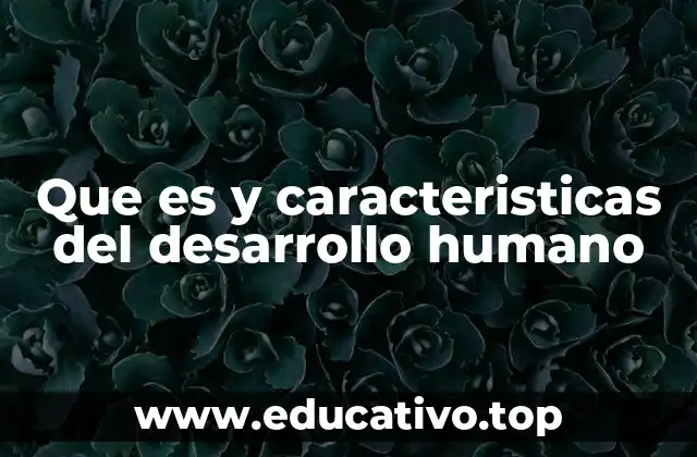 Que es y caracteristicas del desarrollo humano