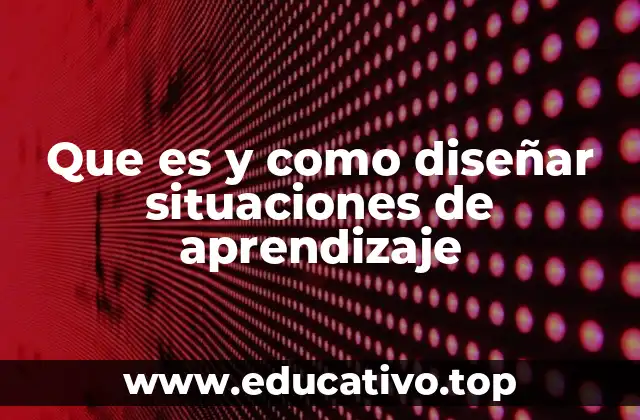 Que es y como diseñar situaciones de aprendizaje