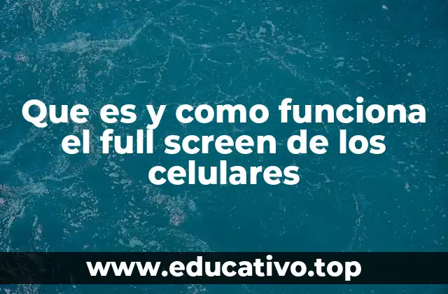 Que es y como funciona el full screen de los celulares
