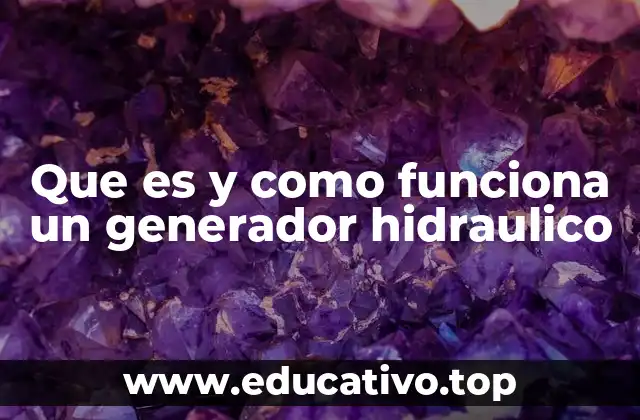 Que es y como funciona un generador hidraulico