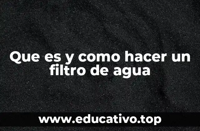 Que es y como hacer un filtro de agua
