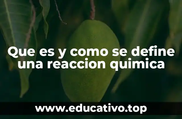 Que es y como se define una reaccion quimica