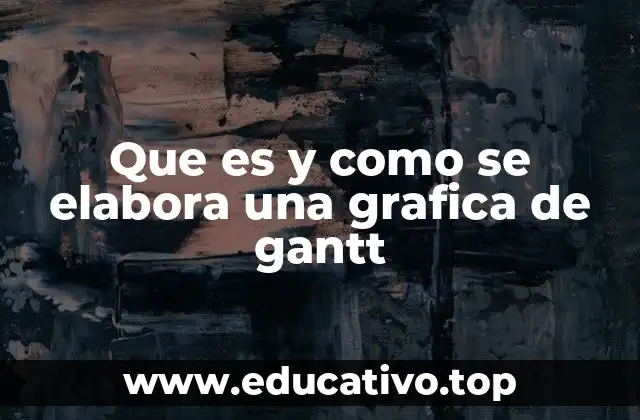 Que es y como se elabora una grafica de gantt