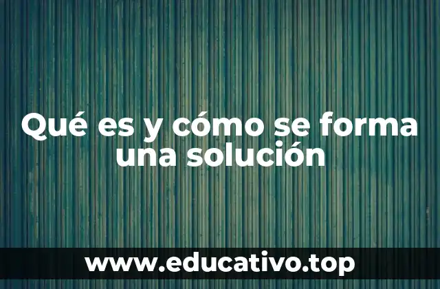 Qué es y cómo se forma una solución