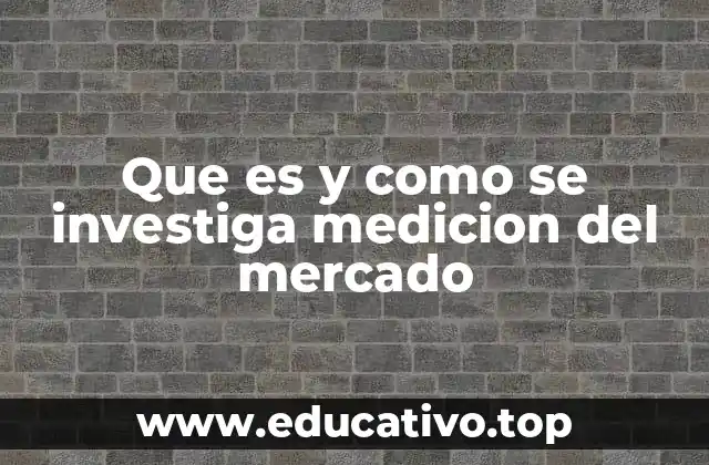 Que es y como se investiga medicion del mercado
