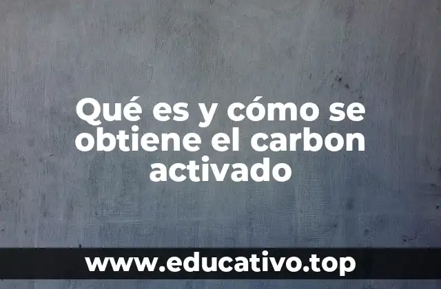 Qué es y cómo se obtiene el carbon activado