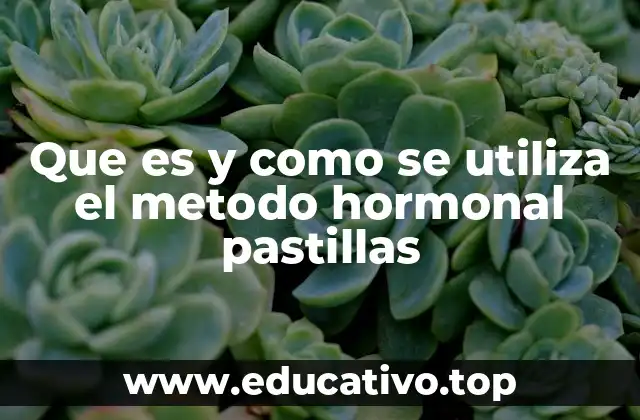 Que es y como se utiliza el metodo hormonal pastillas