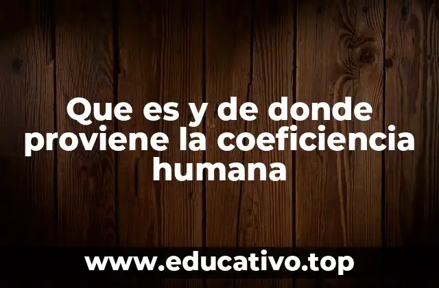 Que es y de donde proviene la coeficiencia humana