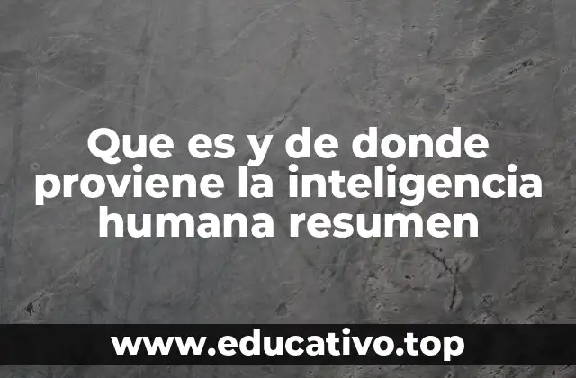 Que es y de donde proviene la inteligencia humana resumen
