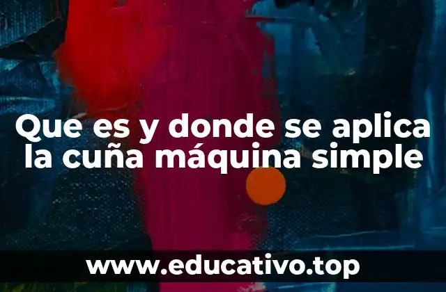 Que es y donde se aplica la cuña máquina simple