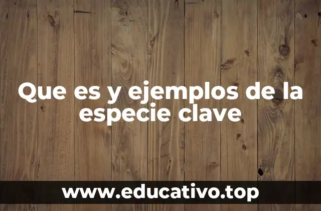 Que es y ejemplos de la especie clave