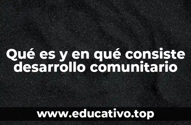 Qué es y en qué consiste desarrollo comunitario