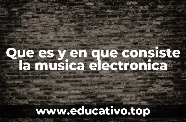 Que es y en que consiste la musica electronica