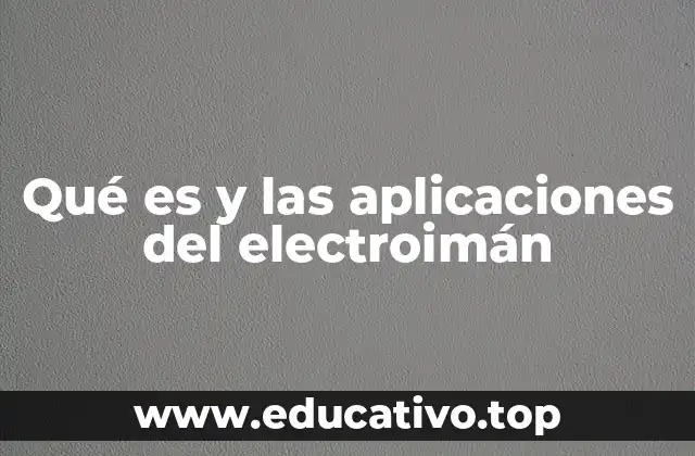 Qué es y las aplicaciones del electroimán