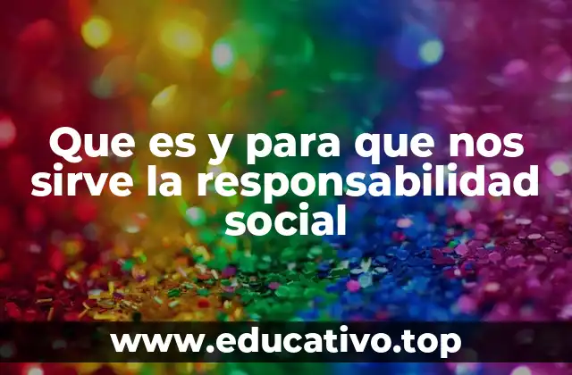 Que es y para que nos sirve la responsabilidad social