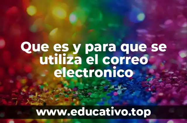 Que es y para que se utiliza el correo electronico