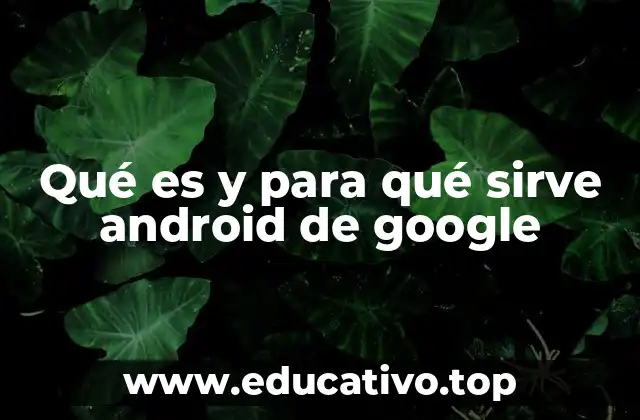 Qué es y para qué sirve android de google