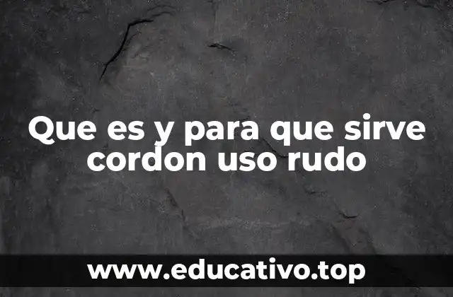 Que es y para que sirve cordon uso rudo