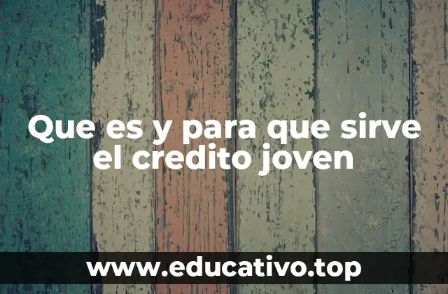 Que es y para que sirve el credito joven
