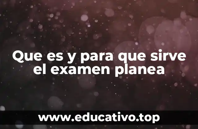 Que es y para que sirve el examen planea