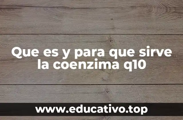 Que es y para que sirve la coenzima q10