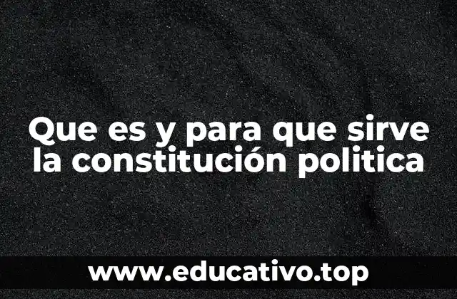 Que es y para que sirve la constitución politica