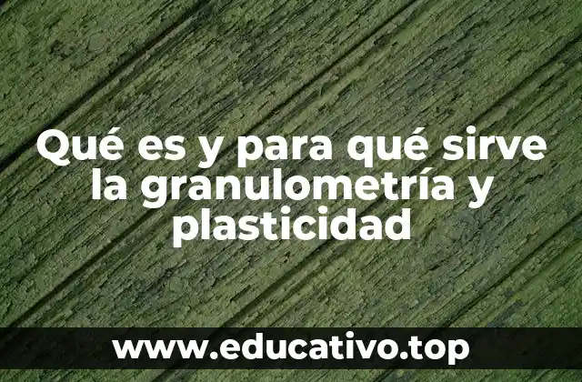 Qué es y para qué sirve la granulometría y plasticidad