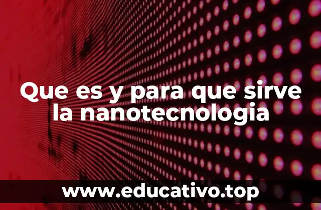 Que es y para que sirve la nanotecnologia