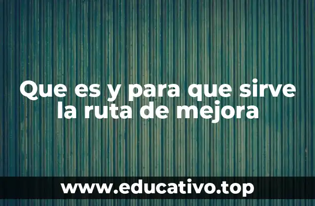 Que es y para que sirve la ruta de mejora