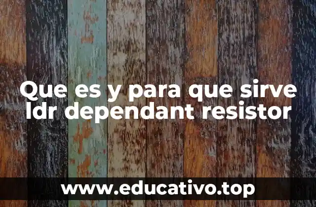 Que es y para que sirve ldr dependant resistor
