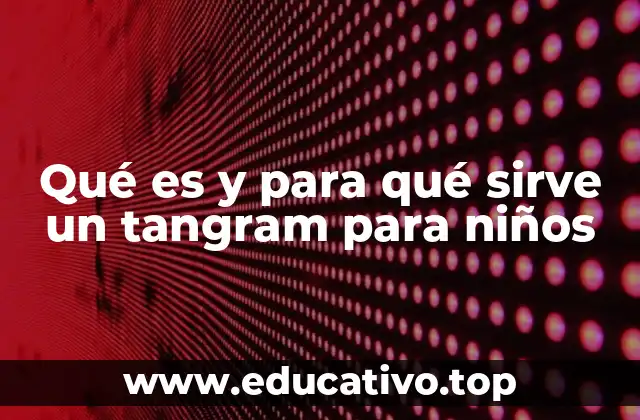 Qué es y para qué sirve un tangram para niños