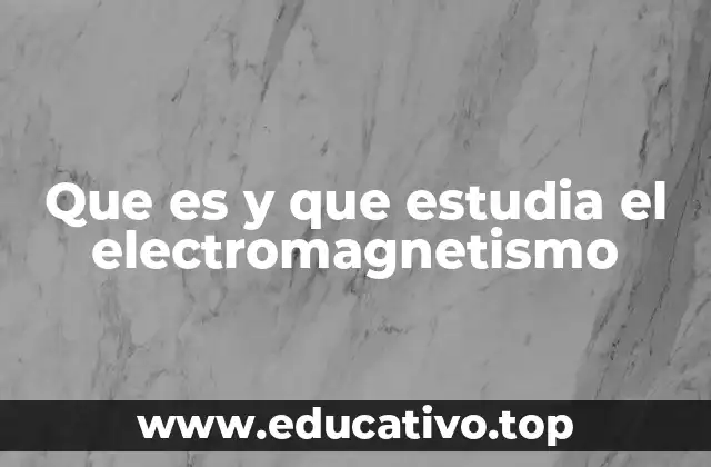 Que es y que estudia el electromagnetismo