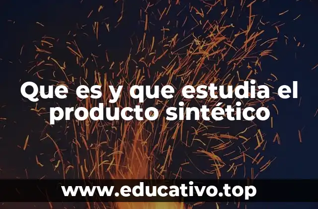 Que es y que estudia el producto sintético