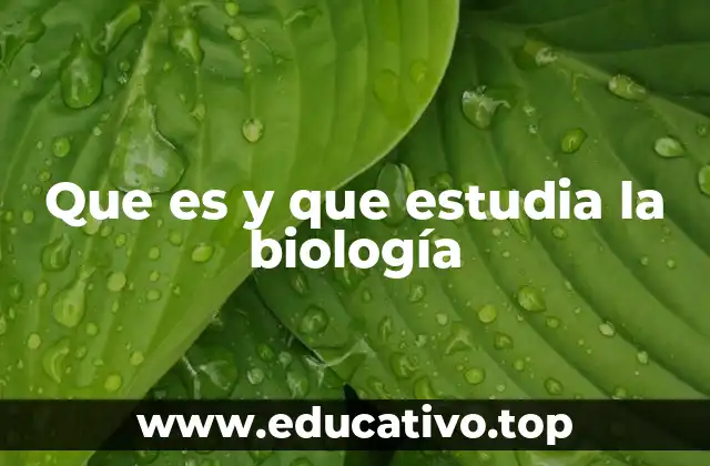 Que es y que estudia la biología