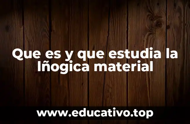 Que es y que estudia la lñogica material