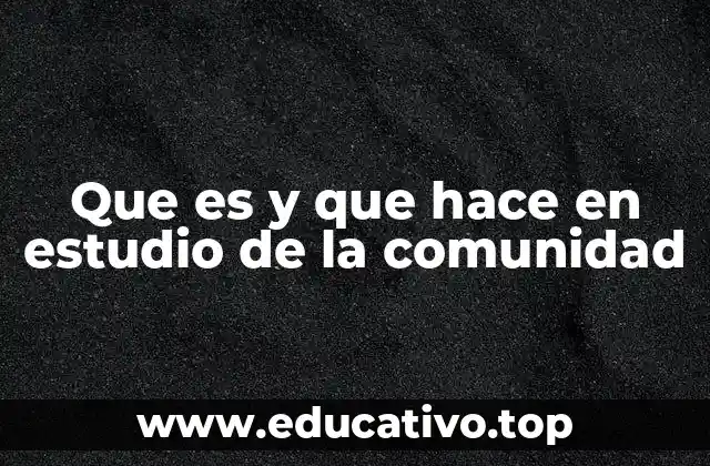 Que es y que hace en estudio de la comunidad