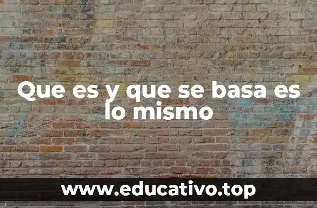 Que es y que se basa es lo mismo
