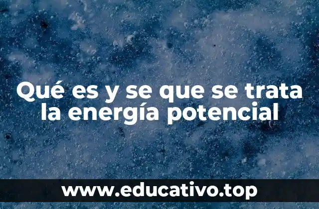 Qué es y se que se trata la energía potencial
