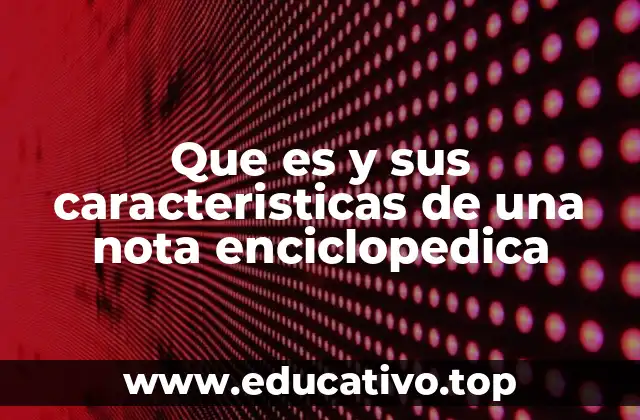 Que es y sus caracteristicas de una nota enciclopedica