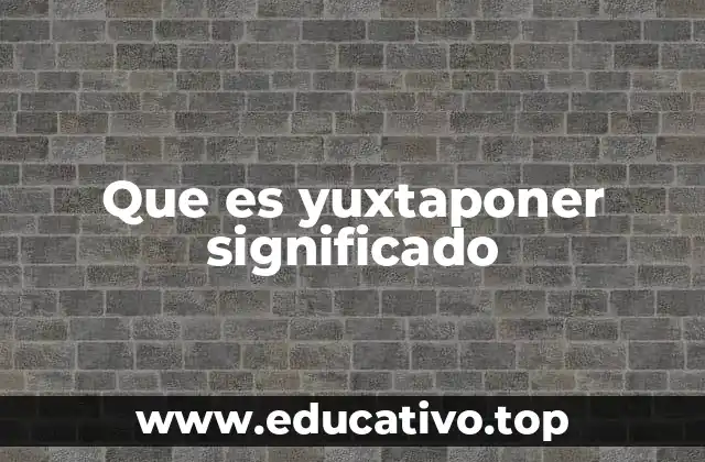 Que es yuxtaponer significado