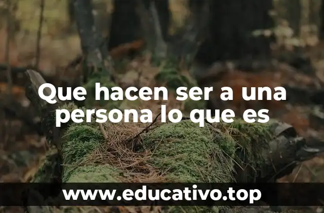 Que hacen ser a una persona lo que es