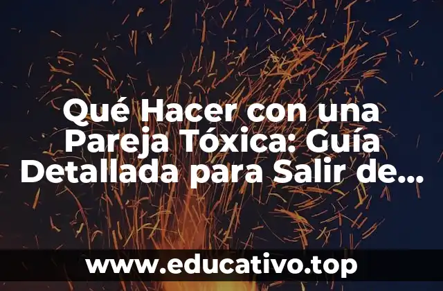 Qué Hacer con una Pareja Tóxica: Guía Detallada para Salir de una Relación Abusiva