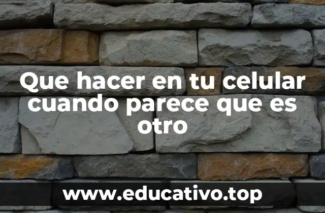Que hacer en tu celular cuando parece que es otro